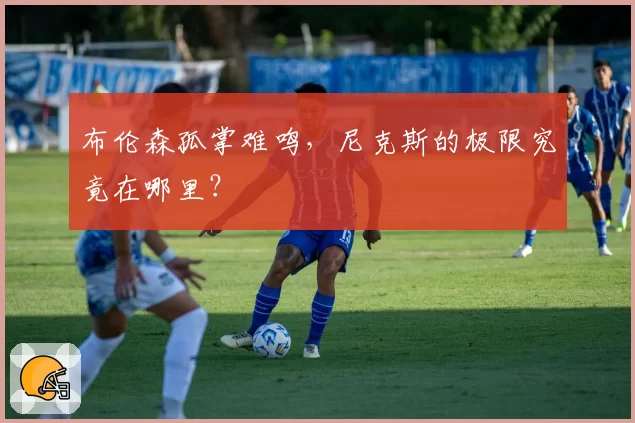 布伦森孤掌难鸣，尼克斯的极限究竟在哪里？