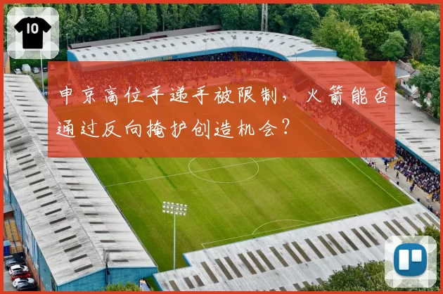 申京高位手递手被限制,火箭能否通过反向掩护创造机会?