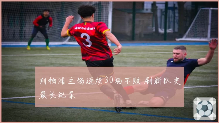 利物浦主场连续30场不败 刷新队史最长纪录
