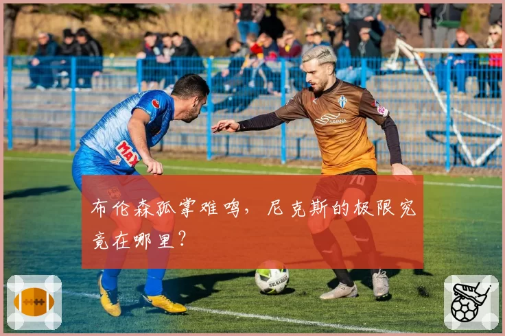 布伦森孤掌难鸣，尼克斯的极限究竟在哪里？