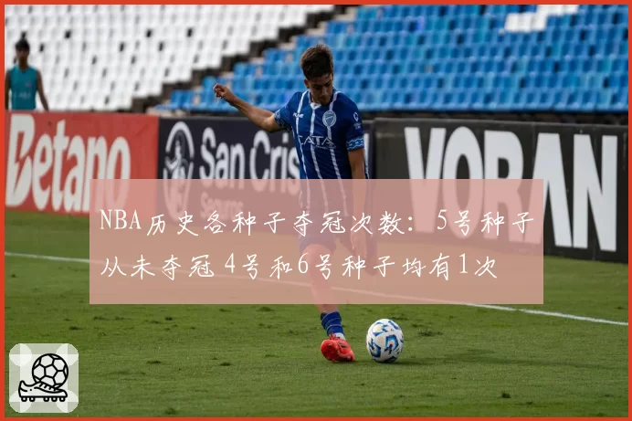NBA历史各种子夺冠次数：5号种子从未夺冠 4号和6号种子均有1次