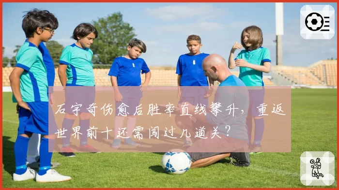 石宇奇伤愈后胜率直线攀升,重返世界前十还需闯过几道关?