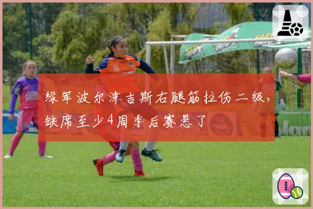 绿军波尔津吉斯右腿筋拉伤二级,缺席至少4周季后赛悬了