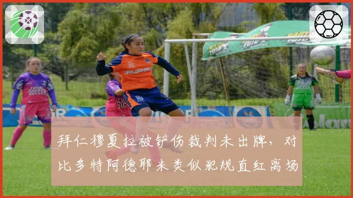 拜仁穆夏拉被铲伤裁判未出牌,对比多特阿德耶米类似犯规直红离场