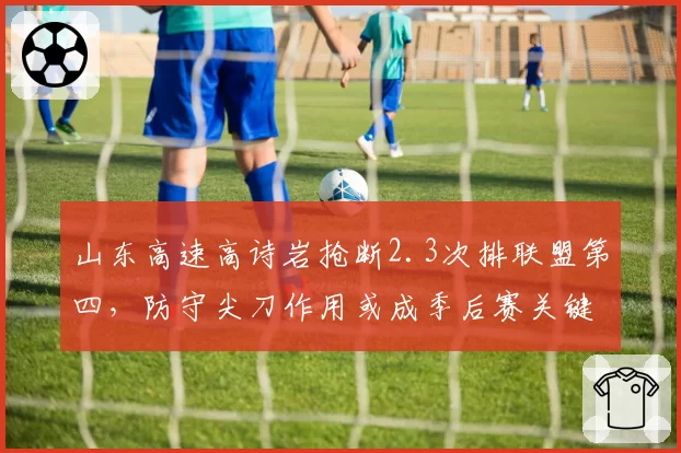 山东高速高诗岩抢断2.3次排联盟第四，防守尖刀作用或成季后赛关键