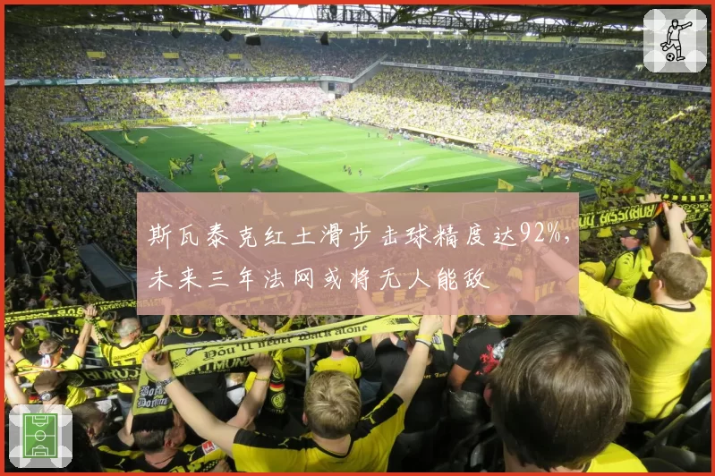 斯瓦泰克红土滑步击球精度达92%，未来三年法网或将无人能敌